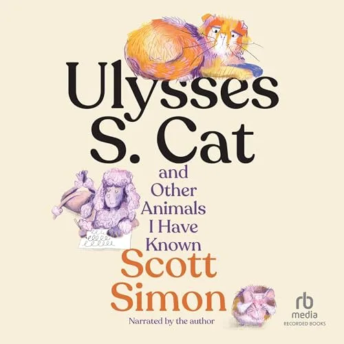 Ulysses S. Cat and Other Animals I Have Known By Scott Simon